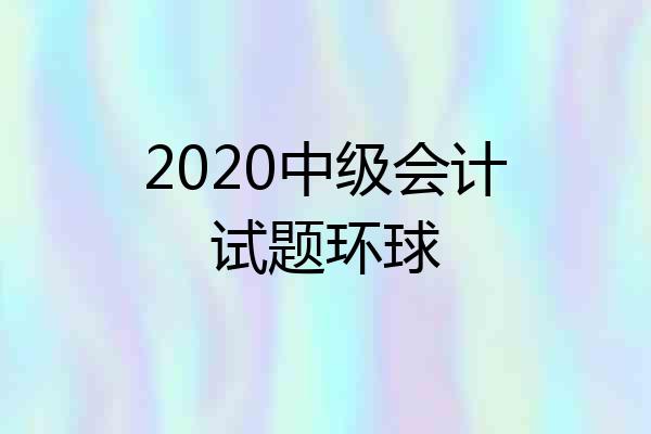 2020中级会计试题环球