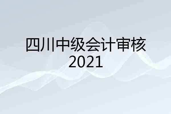 四川中级会计审核2021