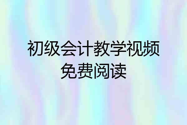 初级会计教学视频免费阅读