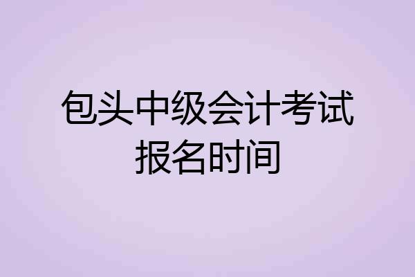 包头中级会计考试报名时间