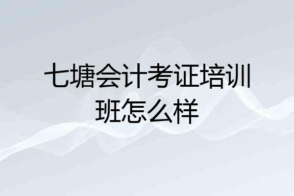 七塘会计考证培训班怎么样