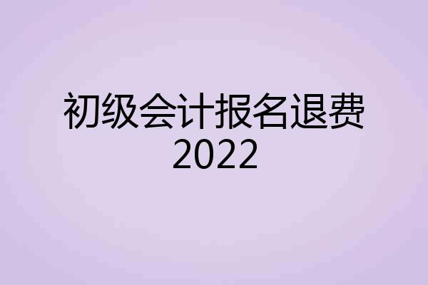 初级会计报名退费2022
