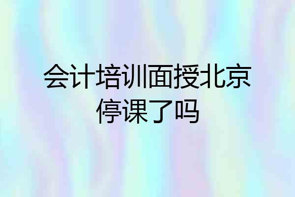 会计培训面授北京停课了吗