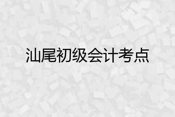汕尾初级会计考点