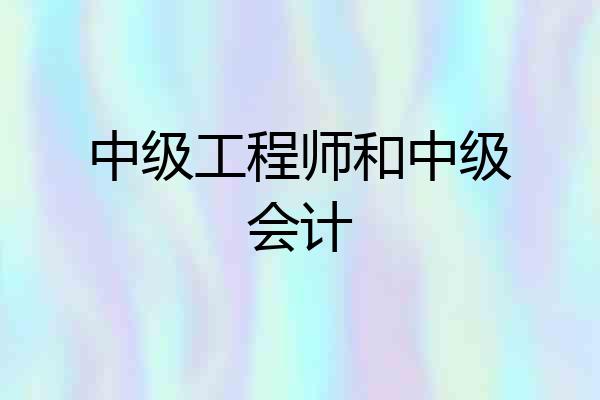 中级工程师和中级会计
