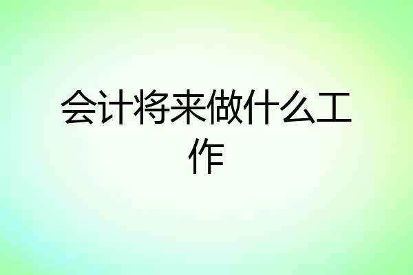 会计将来做什么工作