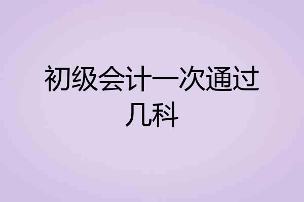 初级会计一次通过几科