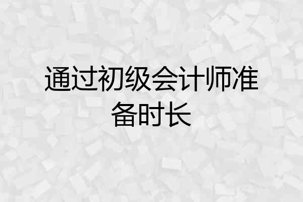 通过初级会计师准备时长