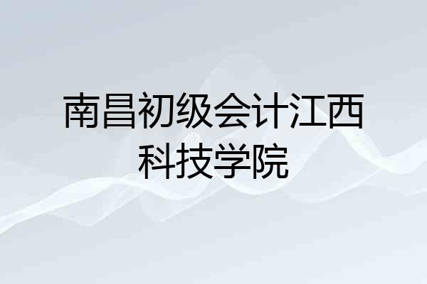 南昌初级会计江西科技学院