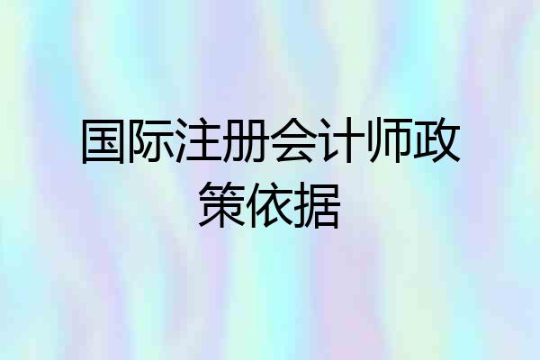国际注册会计师政策依据