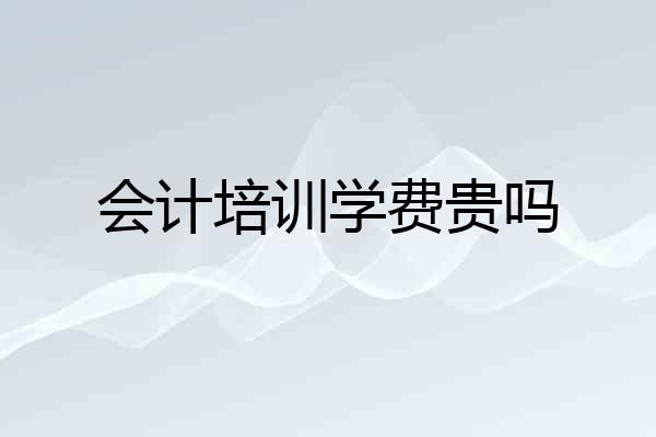会计培训学费贵吗