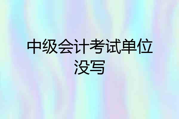 中级会计考试单位没写