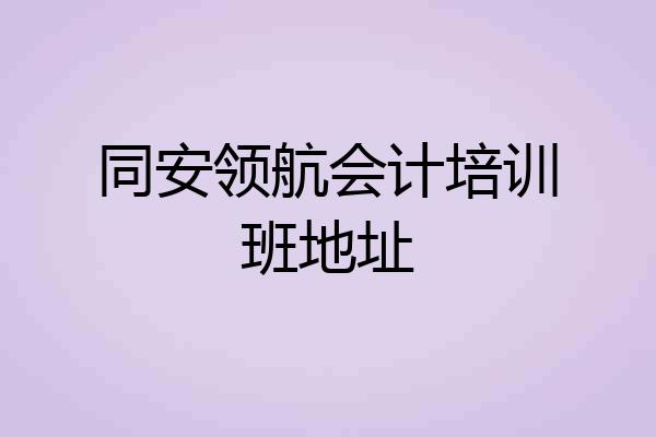 同安领航会计培训班地址