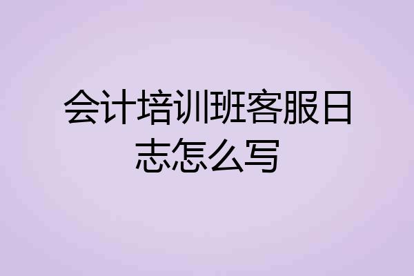 会计培训班客服日志怎么写