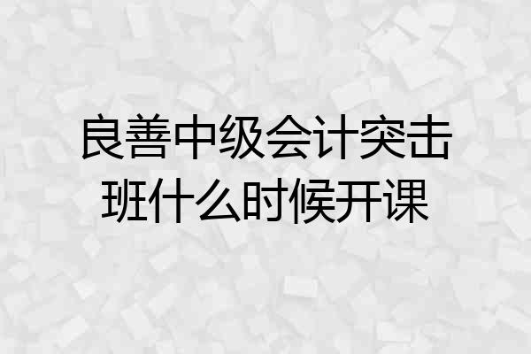 良善中级会计突击班什么时候开课
