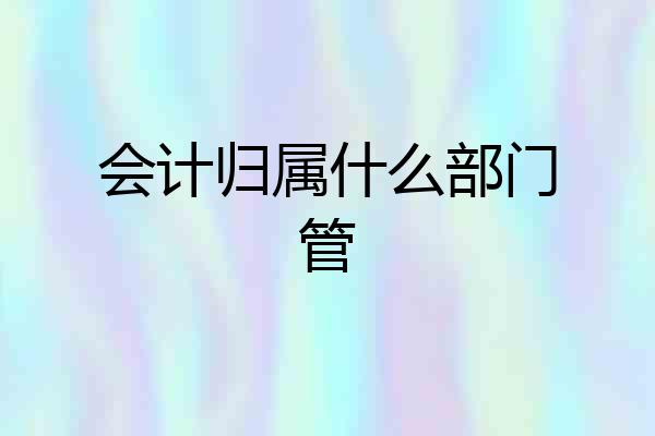 会计归属什么部门管