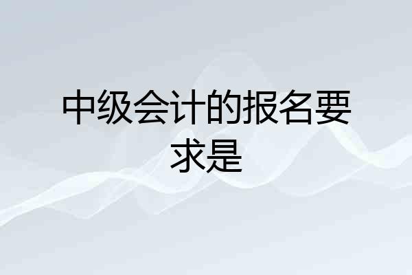 中级会计的报名要求是