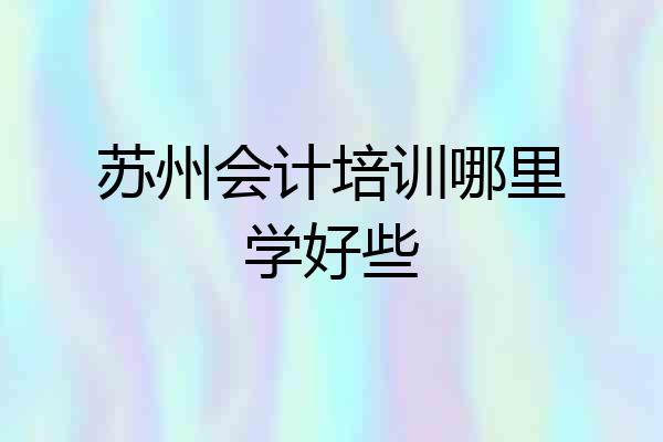 苏州会计培训哪里学好些