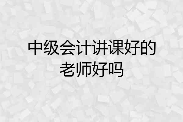 中级会计讲课好的老师好吗