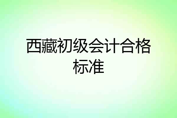 西藏初级会计合格标准