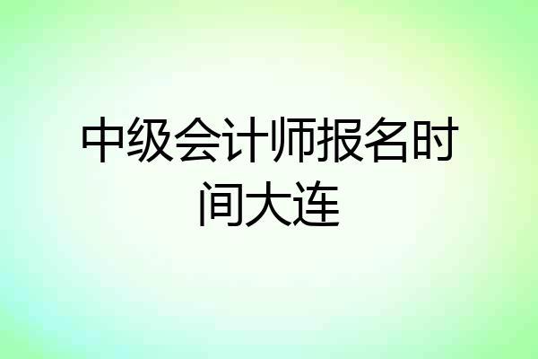 中级会计师报名时间大连