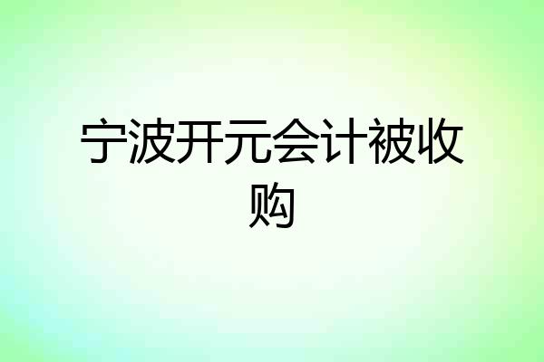 宁波开元会计被收购