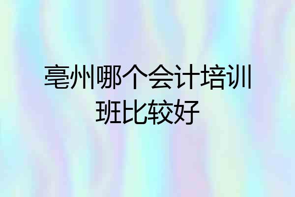 亳州哪个会计培训班比较好