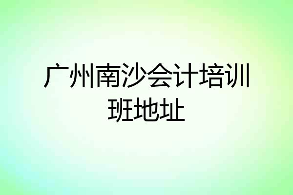 广州南沙会计培训班地址