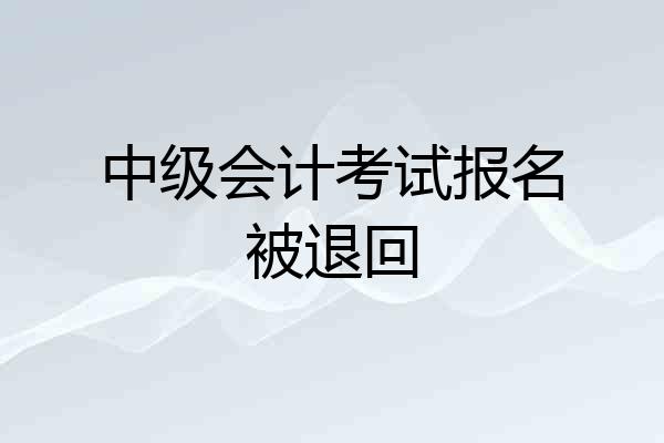 中级会计考试报名被退回