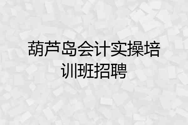 葫芦岛会计实操培训班招聘