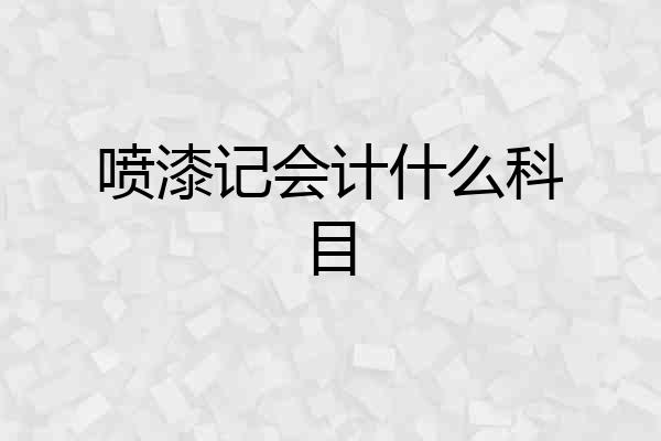 喷漆记会计什么科目
