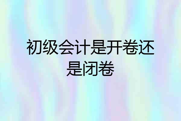 初级会计是开卷还是闭卷