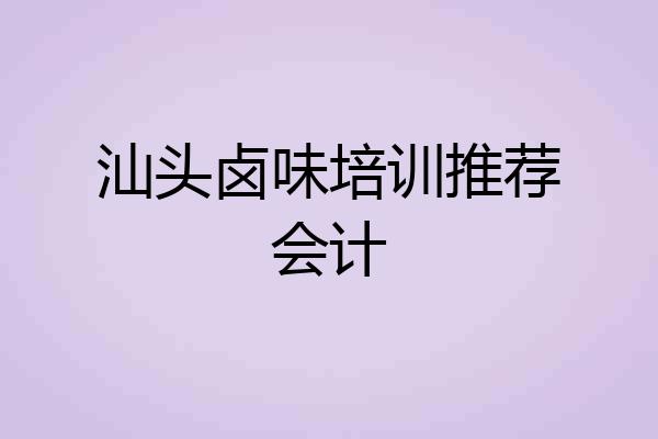 汕头卤味培训推荐会计
