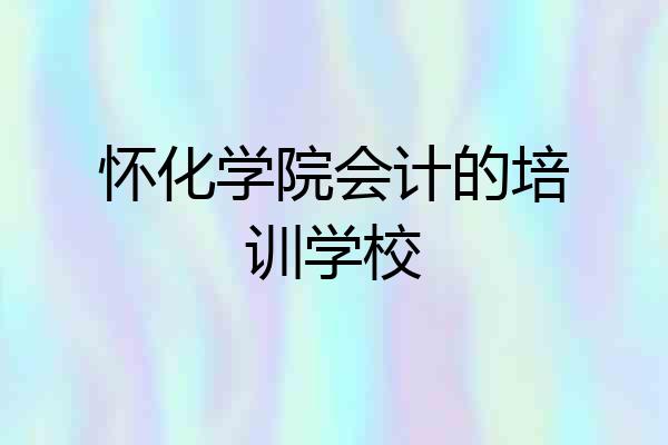 怀化学院会计的培训学校