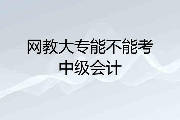 网教大专能不能考中级会计