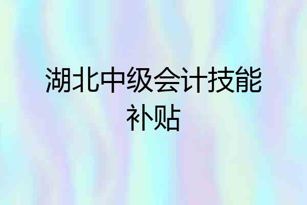湖北中级会计技能补贴