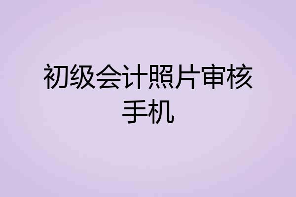 初级会计照片审核手机