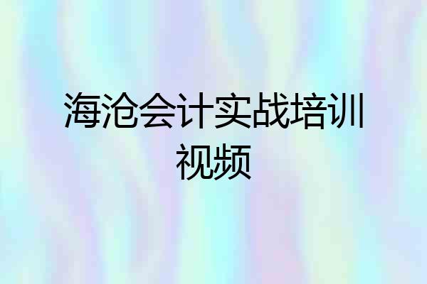 海沧会计实战培训视频