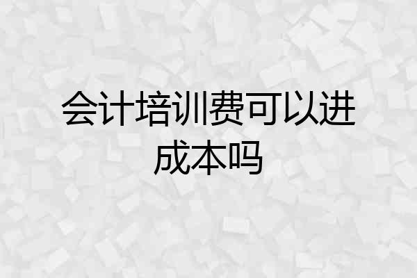 会计培训费可以进成本吗