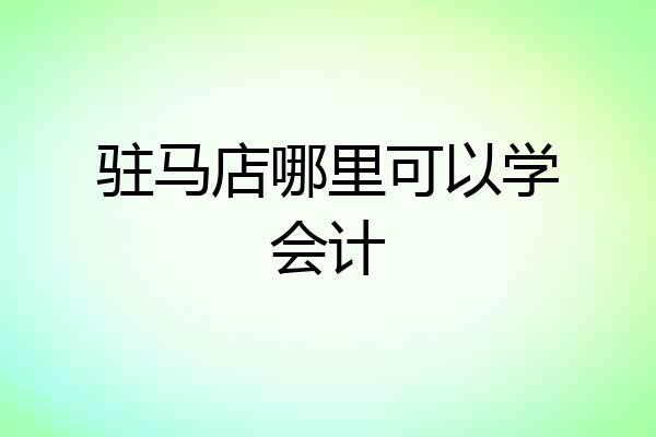 驻马店哪里可以学会计