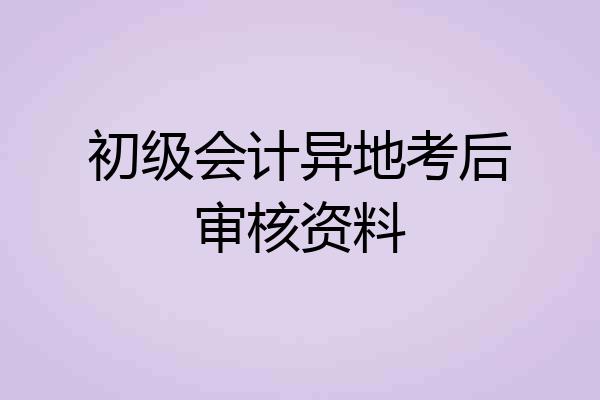 初级会计异地考后审核资料