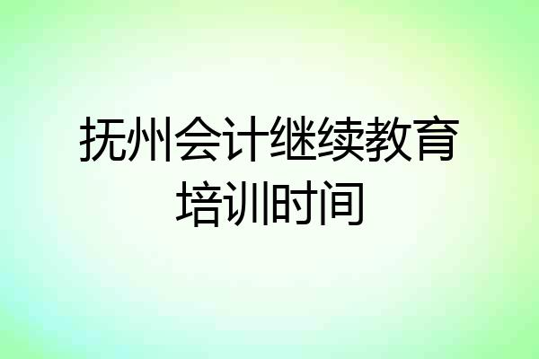 抚州会计继续教育培训时间