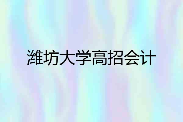潍坊大学高招会计