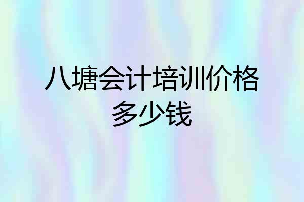八塘会计培训价格多少钱
