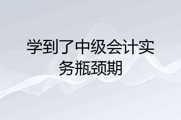 学到了中级会计实务瓶颈期