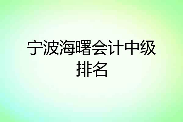 宁波海曙会计中级排名