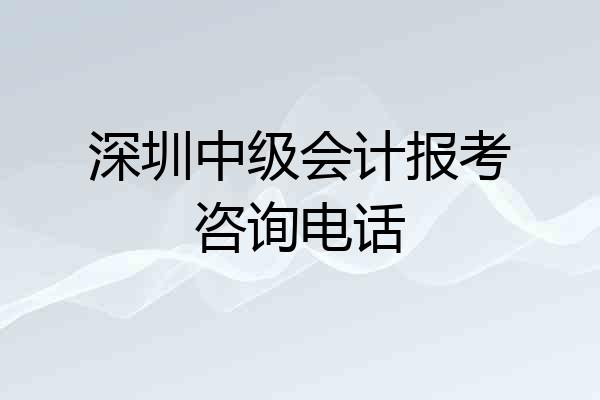 深圳中级会计报考咨询电话