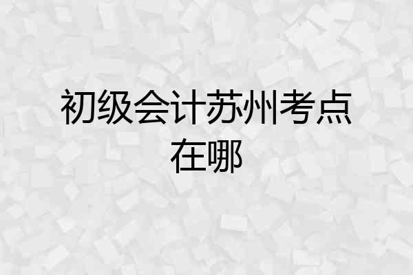 初级会计苏州考点在哪