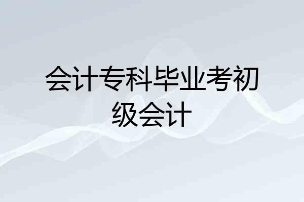 会计专科毕业考初级会计