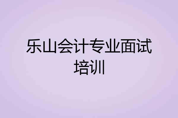 乐山会计专业面试培训